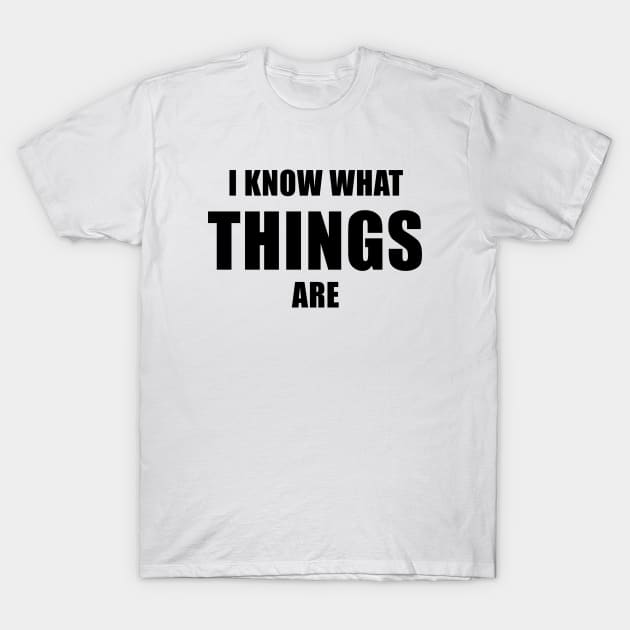 I Know What Things Are T-Shirt by quoteee